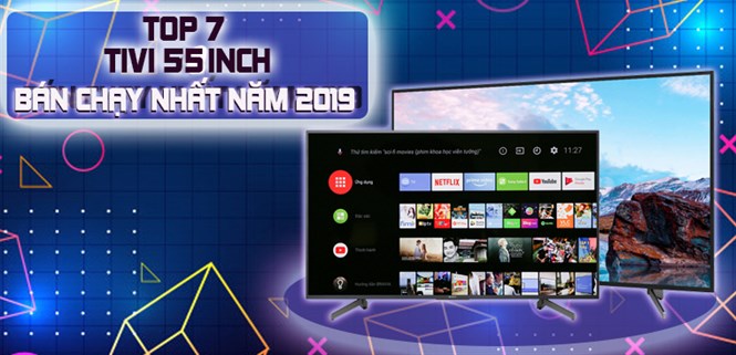 Top 7 tivi 55 inch bán chạy nhất năm 2019 tại Điện máy XANH