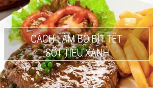 Cách làm bò bít tết sốt tiêu xanh, nước sốt cay cay đậm đà