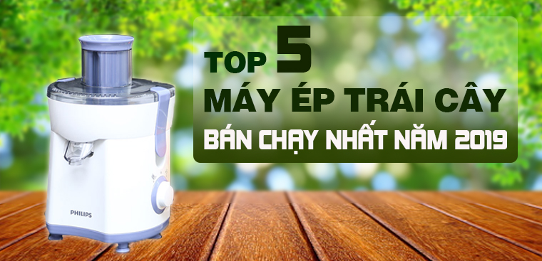 Top 5 máy ép trái cây bán chạy nhất Điện máy XANH năm 2019