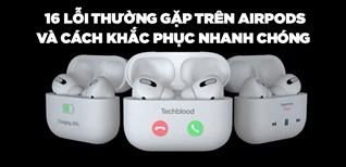 16 lỗi thường gặp trên tai nghe Apple AirPods và cách khắc phục nhanh chóng