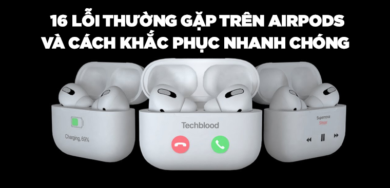 16 lỗi thường gặp trên tai nghe Apple AirPods và cách khắc phục
