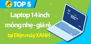 Top 5 laptop 14 inch mỏng nhẹ giá rẻ đáng mua nhất tại Điện máy XANH