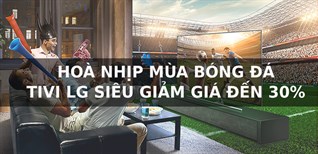 Hòa nhịp mùa bóng đá, tivi LG giảm giá sập sàn đến 30%