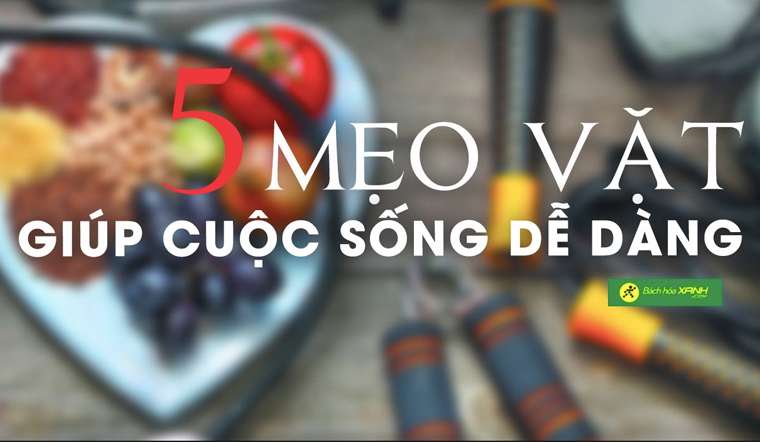 5 mẹo vặt đơn giản giúp cuộc sống của bạn trở nên dễ dàng và tuyệt vời