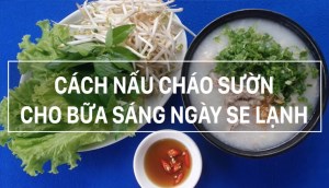 Cách nấu cháo sườn thơm ngon cho bữa sáng ngày cuối tuần se lạnh