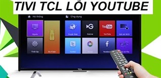 Cách khắc phục smart tivi TCL không xem được video trên YouTube