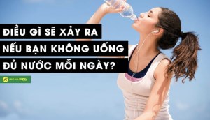 Điều gì sẽ xảy ra nếu bạn không uống đủ nước mỗi ngày? Uống nước như thế nào là tốt cho sức khỏe?