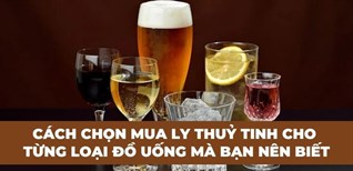 Cách chọn mua ly thuỷ tinh cho từng loại đồ uống mà bạn nên biết