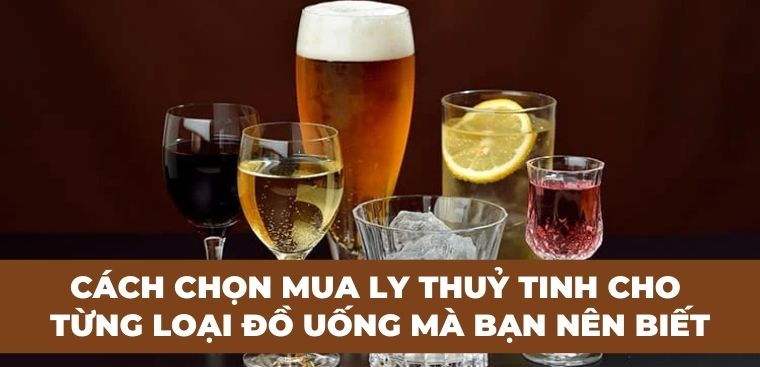 Cách chọn mua ly thuỷ tinh cho từng loại đồ uống mà bạn nên biết