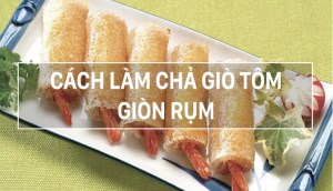 Cách làm chả giò tôm thịt thơm ngon, giòn lâu đơn giản tại nhà