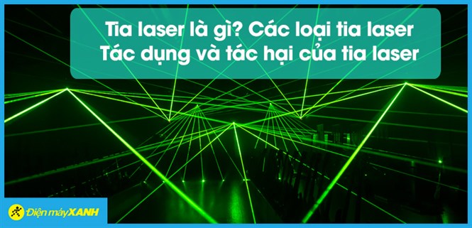 Tia laser là gì? Các loại tia laser, tác dụng và tác hại của tia laser