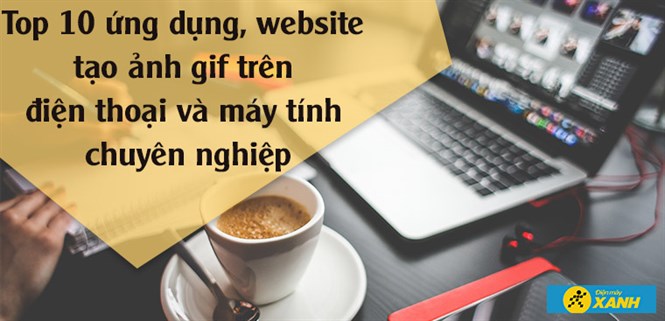 Top 10 ứng dụng, website tạo ảnh gif trên điện thoại và máy tính chuyên nghiệp