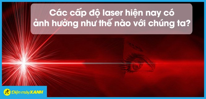 Các cấp độ laser hiện nay có ảnh hưởng như thế nào với chúng ta?