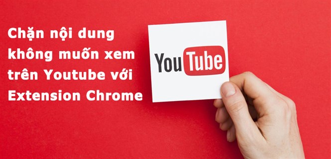 Cách chặn nội dung không muốn xem trên Youtube với Extension Chrome