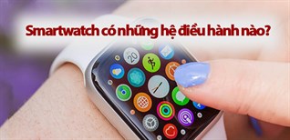 Smartwatch có những hệ điều hành nào?