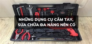 Những dụng cụ cầm tay, sửa chữa đa năng mà gia đình nào cũng nên có?