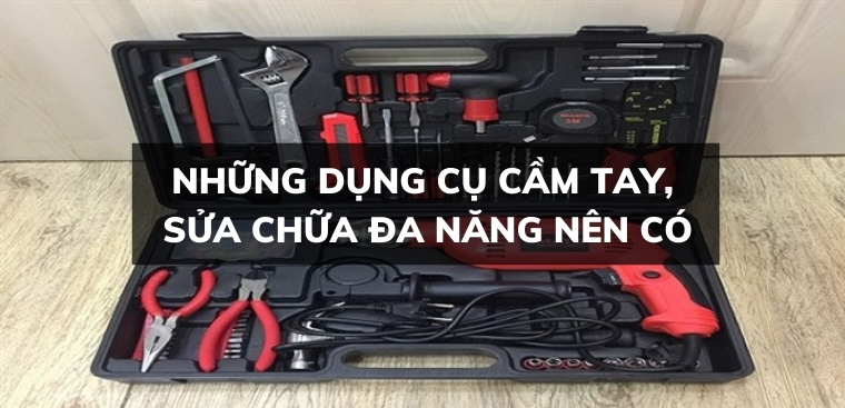 Những dụng cụ cầm tay, sửa chữa đa năng mà gia đình nào cũng nên có?