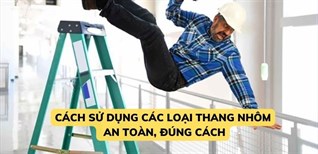 Hướng dẫn sử dụng các loại thang nhôm an toàn, đúng cách