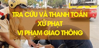 Cách tra cứu và nộp phạt vi phạm giao thông online, nhận giấy tại nhà hoặc cơ quan xử phạt
