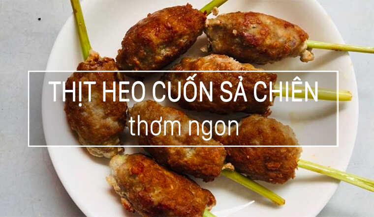 Cách làm món thịt heo cuốn sả chiên thơm lừng của chị Lan