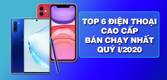 Top 6 điện thoại cao cấp bán chạy nhất quý I - 2020 tại Điện máy XANH