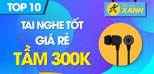 Top 10 tai nghe tốt giá rẻ tầm 300k đang kinh doanh tại Điện Máy XANH