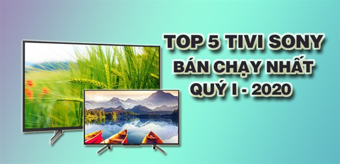 Top 5 Tivi Sony bán chạy nhất quý I - 2020 tại Điện máy XANH