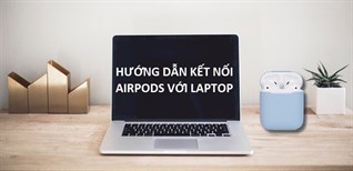 Hướng dẫn kết nối AirPods với MacBook, laptop Windows đơn giản, nhanh chóng