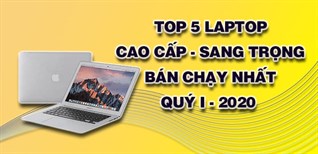 Top 5 laptop cao cấp, sang trọng bán chạy nhất quý I - 2020 tại Điện máy XANH