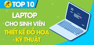 Top 10 laptop tốt nhất hiện nay cho sinh viên thiết kế đồ hoạ, kỹ thuật