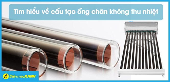 Tìm hiểu về cấu tạo ống chân không thu nhiệt trên bình nóng lạnh