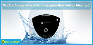 6 cách sử dụng máy nước nóng gián tiếp Ariston đúng cách, hiệu quả, tăng tuổi thọ