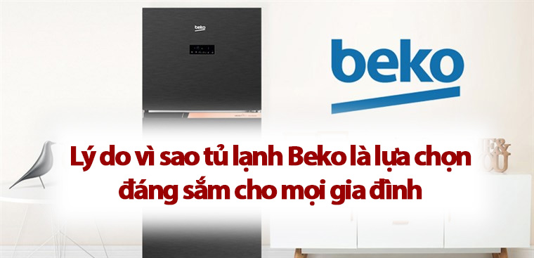 7 lí do vì sao tủ lạnh Beko là lựa chọn đáng sắm cho mọi gia đình