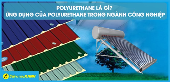 Polyurethane là gì? Ứng dụng của Polyurethane trong máy nước nóng