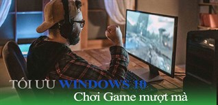 Hướng dẫn cách tối ưu hóa trên Windows 10 để chơi game mượt hơn