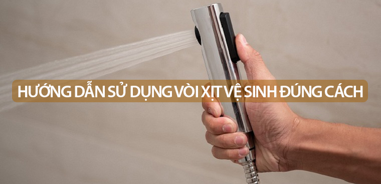 Hướng dẫn sử dụng vòi xịt vệ sinh đúng cách, an toàn, thoải mái