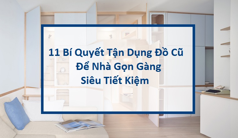 11 bí quyết tận dụng đồ cũ để sắp xếp nhà gọn gàng với chi phí siêu tiết kiệm