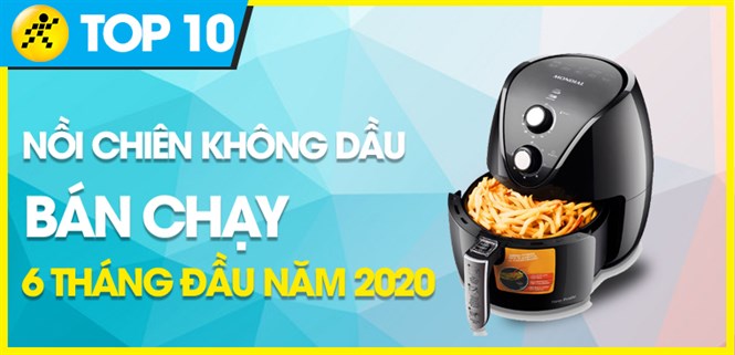 Top 10 Nồi chiên không dầu bán chạy nhất 6 tháng đầu năm 2020 tại Điện máy XANH