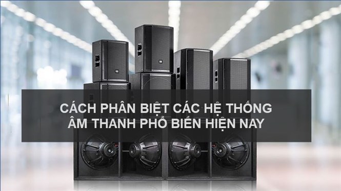 Hướng dẫn cách phân biệt các hệ thống âm thanh phổ biến hiện nay
