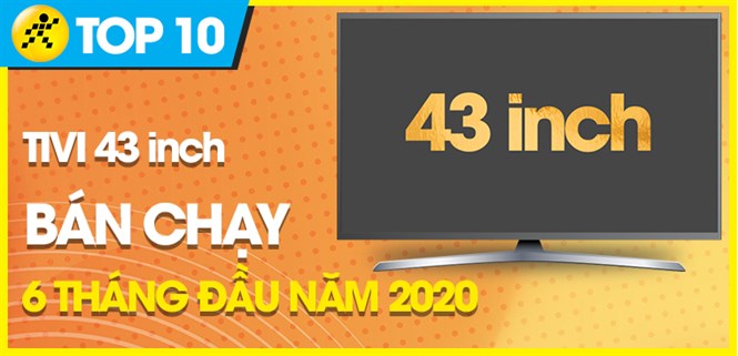 Top 10 Tivi 43 inch bán chạy nhất 6 tháng đầu năm 2020 tại Điện máy XANH