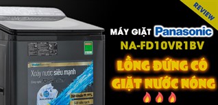 Đánh giá chi tiết máy giặt lồng đứng Panasonic NA-FD10VR1BV, giặt nước nóng liệu có đáng mua?