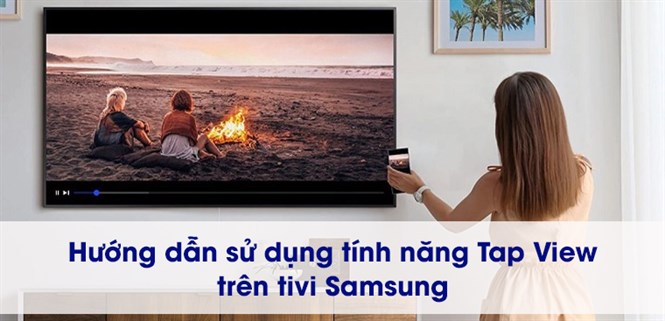 Hướng dẫn sử dụng tính năng Tap View trên tivi Samsung