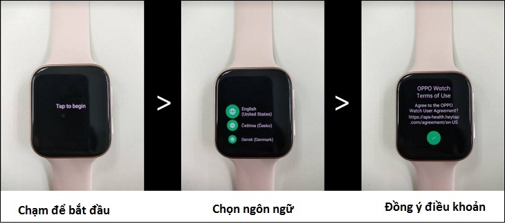 Hướng dẫn kết nối OPPO Watch với điện thoại Android và iOS đơn giản nhất > Bước 1: Bạn nhấn giữ phím nguồn của OPPO Watch khoảng 3s để khởi động thiết bị > Chọn ngôn ngữ Tiếng Việt > Đồng ý với các điều khoản 