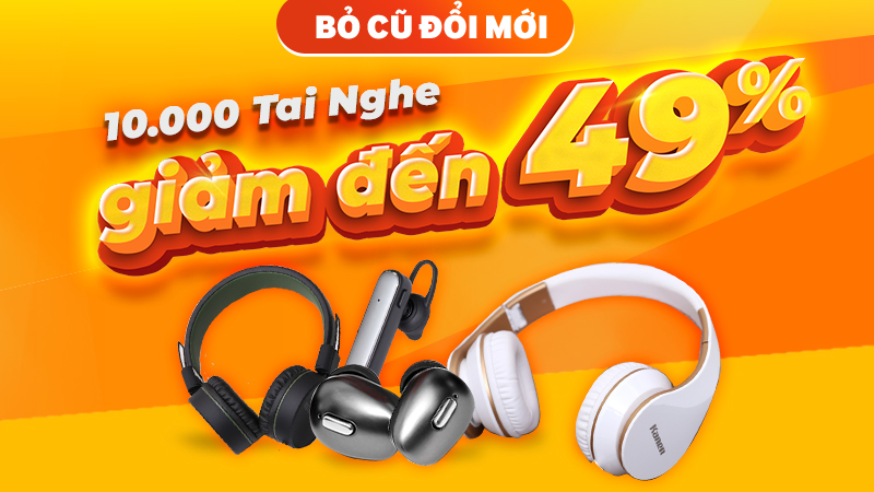Bỏ cũ đổi mới, 10000 tai nghe giảm đến 49% Bỏ cũ đổi mới, 10000 tai nghe giảm đến 49%