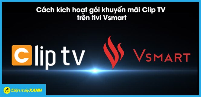 Cách kích hoạt gói Clip TV trên tivi Vsmart