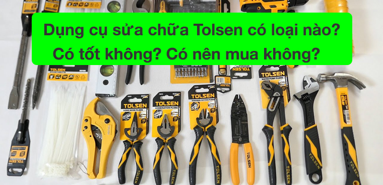 Dụng cụ sửa chữa Tolsen có những loại nào? Có tốt không? Có nên mua không?