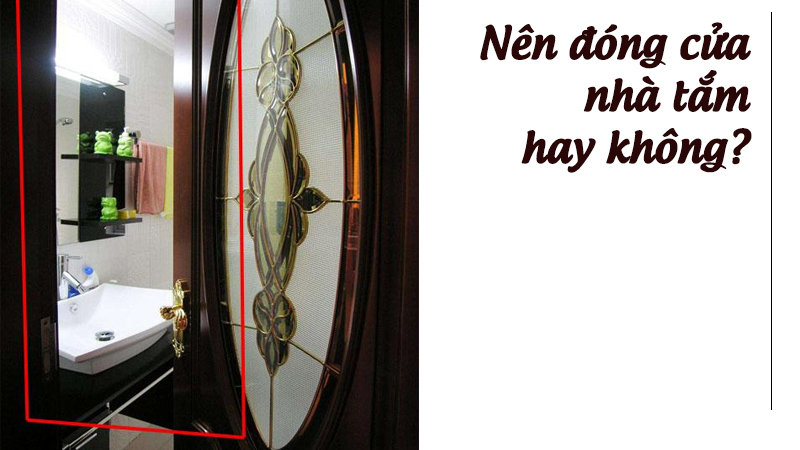 Nên đóng cửa phòng tắm sau khi sử dụng không? Nên đóng cửa phòng tắm sau khi sử dụng không?