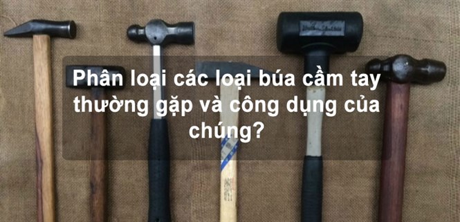 Phân loại các loại búa cầm tay thường gặp và công dụng của chúng