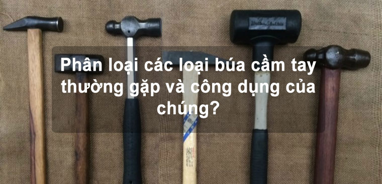 Phân loại các loại búa cầm tay thường gặp và công dụng của chúng