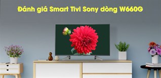 Đánh giá Smart tivi Sony dòng W660G